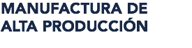 MANUFACTURA DE ALTA PRODUCCIÓN